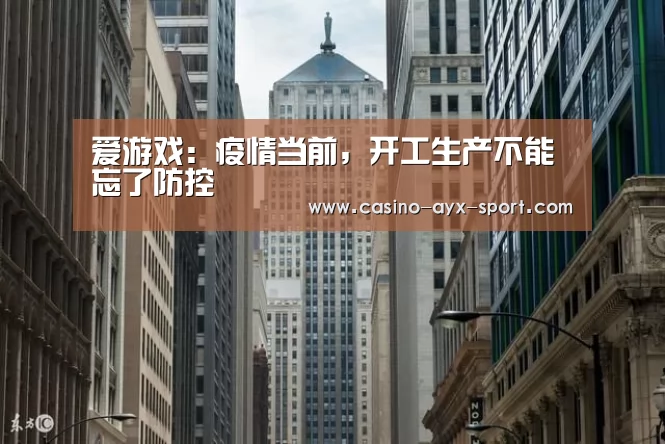 爱游戏:疫情当前,开工生产不能忘了防控(图2) 爱游戏官网