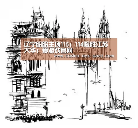 辽宁盼盼主场115:114险胜江苏大华:爱游戏官网(图1) 爱游戏官网