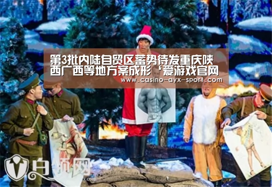 第3批内陆自贸区蓄势待发重庆陕西广西等地方案成形‘爱游戏官网’(图1) 爱游戏首页