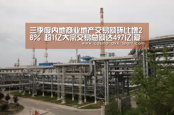 三季度内地商业地产交易额环比增28% 超1亿大宗交易总额达497亿|爱游戏官网(图2) 爱游戏体育