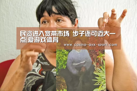民资进入宽带市场 步子还可迈大一点|爱游戏体育(图3) 爱游戏体育