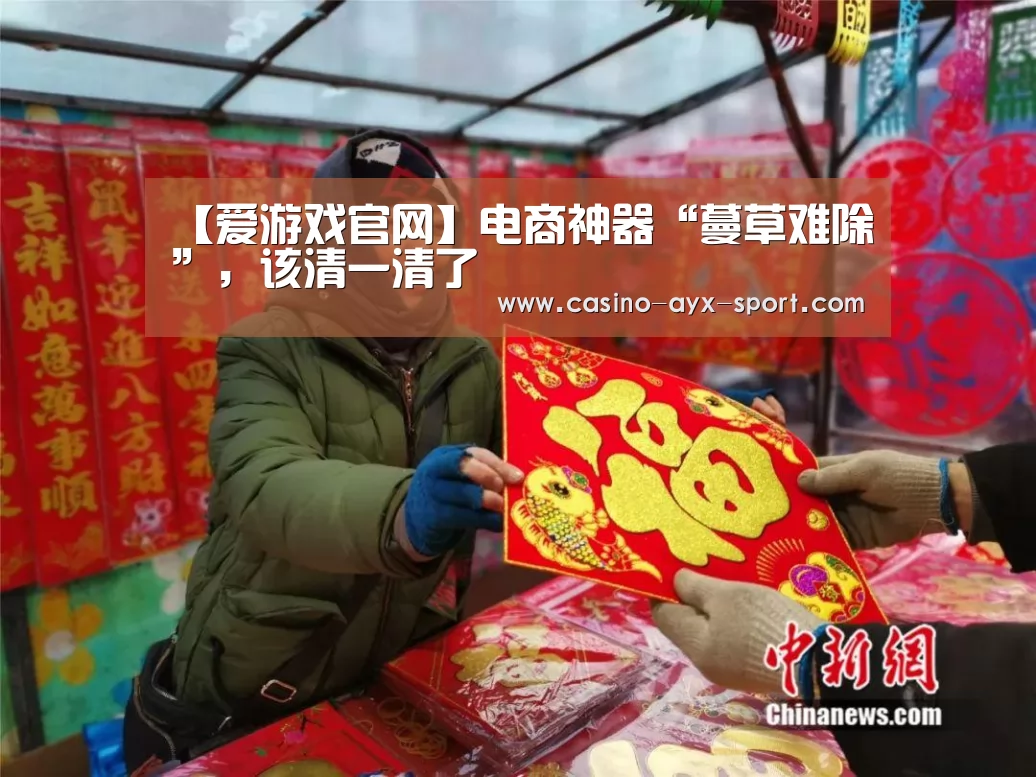 【爱游戏官网】电商神器“蔓草难除”,该清一清了(图1) 爱游戏