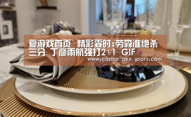 爱游戏首页-精彩霎时:劳森准绝杀三分 丁彦雨航强打2+1-GIF(图1) 爱游戏首页