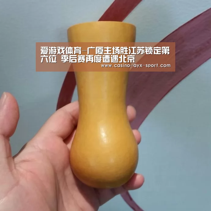 爱游戏体育-广厦主场胜江苏锁定第六位 季后赛再度遭遇北京(图1) 爱游戏体育