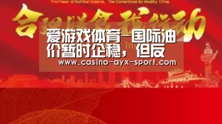 爱游戏体育-国际油价暂时企稳,但反弹力道疲弱;沙特油长警告产油国:形势严峻(图1) 爱游戏体育
