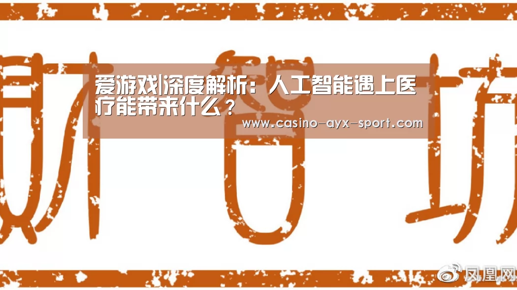 爱游戏|深度解析:人工智能遇上医疗能带来什么?(图1) 爱游戏