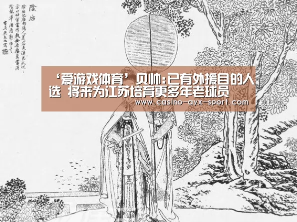 ‘爱游戏体育’贝帅:已有外援目的人选 将来为江苏培育更多年老球员(图1) 爱游戏