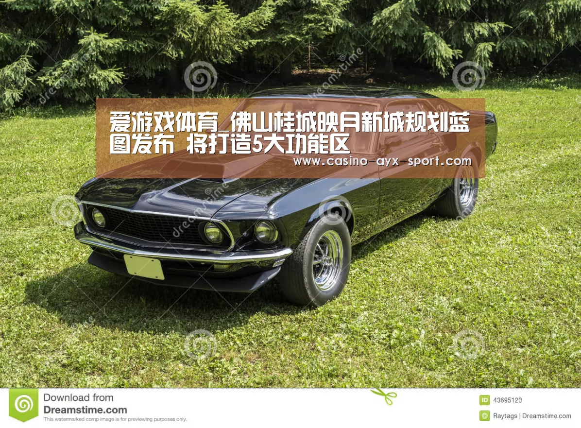 爱游戏体育_佛山桂城映月新城规划蓝图发布 将打造5大功能区(图2) 爱游戏官网