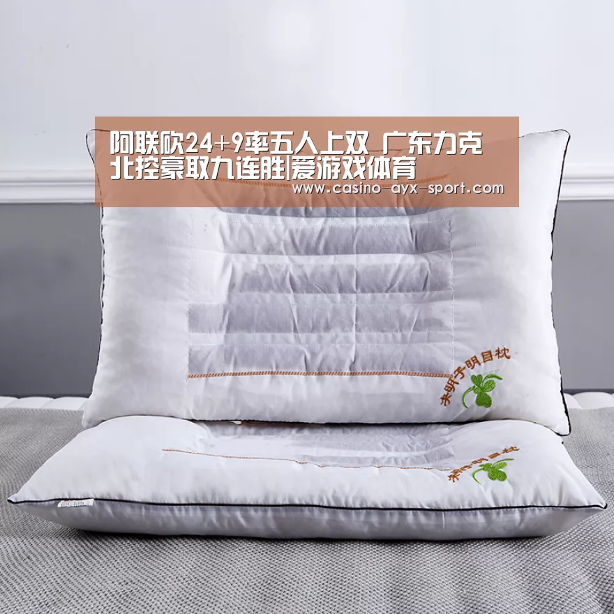 阿联砍24+9率五人上双 广东力克北控豪取九连胜|爱游戏体育(图1) 爱游戏官网