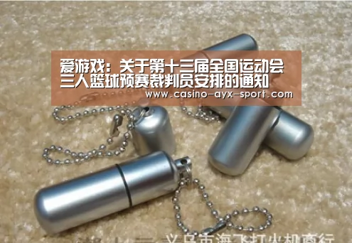 爱游戏:关于第十三届全国运动会三人篮球预赛裁判员安排的通知(图1) 爱游戏官网