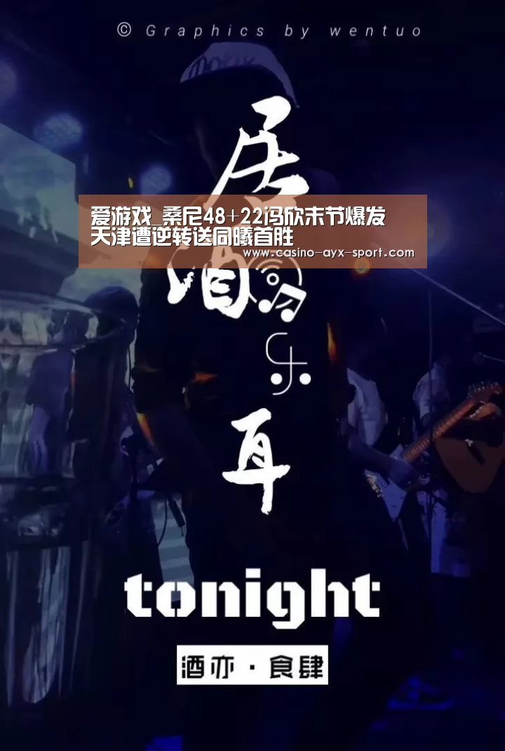爱游戏_桑尼48+22冯欣末节爆发 天津遭逆转送同曦首胜(图1) 爱游戏体育