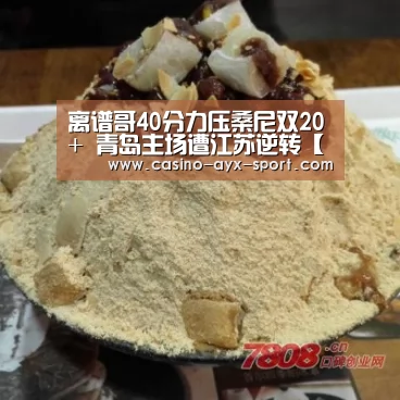 离谱哥40分力压桑尼双20+ 青岛主场遭江苏逆转【爱游戏】(图4) 爱游戏首页